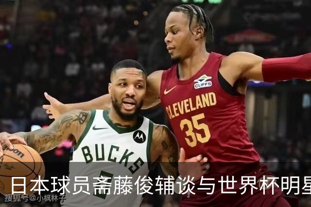 日本球员斋藤俊辅谈与世界杯明星同场竞技的珍贵经历