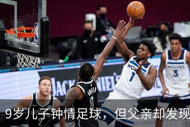 9岁儿子钟情足球，但父亲却发现他的篮球潜力