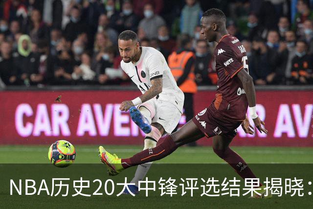NBA历史20大中锋评选结果揭晓：传奇巨星领衔，约基奇排名第七